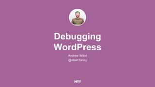 Debugging
WordPress
Andrew Wikel
@slash1andy
 