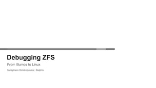 Debugging ZFS
From Illumos to Linux
Serapheim Dimitropoulos | Delphix
 