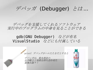 デバッグを極めると？ ソフトウェア開発にバグは付き物です バグは除去しなければなりません しかし、それに時間をかけていると... あたりまえだけど、よくない。 