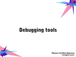 Debugging toolsDebugging tools
Мариян HackMan Маринов
<mm@1h.com>
 