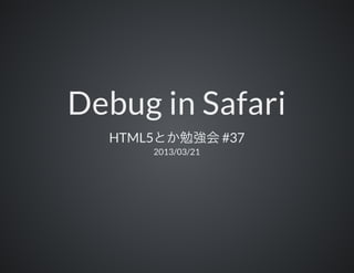 Debug in Safari
  HTML5     ¶ÊVv       #37
          2013/03/21
 