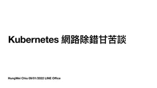 HungWei Chiu 09/01/2022 LINE O
ffi
ce
Kubernetes 網路除錯⽢苦談
 