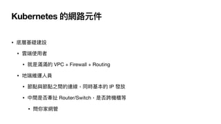 Kubernetes ľW·Ԫ
? ײ
? 녶ʹ?
? ǝMM VPC + Firewall + Routing
? ض˾S\?T
? ccc֮gBͬr IP l
? gǷ񠿳 Router/SwitchǷC
? ҾW
 