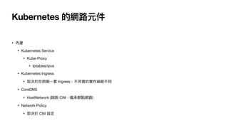 Kubernetes ľW·Ԫ
? Ƚ
? Kubernetes Service
? Kube-Proxy
? Iptables/ipvs
? Kubernetes Ingress
? ȡQ?? Ingressͬ׵Čͬ
? CoreDNS
? HostNetwork (Ó CNI^йcW·)
? Network Policy
? ȡQ CNI O
 