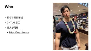 Who
? ???Pӛ
? CNTUG ־?
? ?
? https://hwchiu.com
 