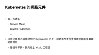 Kubernetes ľW·Ԫ
? ?
? Service Mesh
? Cluster Federation
? ...
? @ЩܶҪ Kubernetes ֮ϣͬrBӸ}sĹ܁̎
W·
? A򣬾ֻܮ YAML ?̎
 