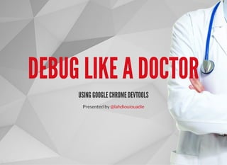 DEBUG LIKE A DOCTOR
USING GOOGLE CHROME DEVTOOLS
Presented by @lahdiouiouadie
 