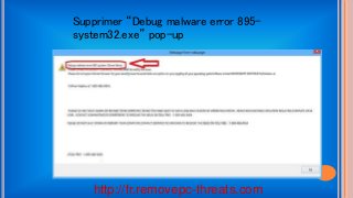 http://fr.removepc-threats.com
Supprimer “Debug malware error 895-
system32.exe” pop-up
 