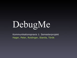 DebugMe Kommunikationspraxis 1: Semesterprojekt Hager, Peter, Roidinger, Stanila, Török 