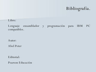 Bibliografía. Libro: Lenguaje ensamblador y programación para IBM PC compatibles. Autor: Abel Peter Editorial: Pearson Educación  