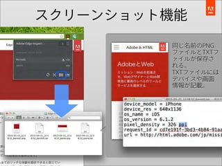 スクリーンショット機能

         同じ名前のPNG
         ファイルとTXTフ
         ァイルが保存さ
         れる。
         TXTファイルには
         デバイスや画面
         情報が記載。
 