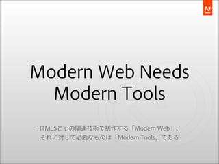 Modern Web Needs
  Modern Tools
HTML5とその関連技術で制作する「Modern Web」、
 それに対して必要なものは「Modern Tools」である
 