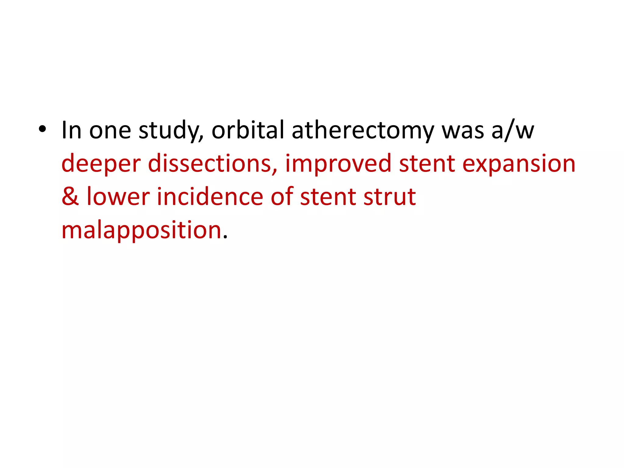 • In one study, orbital atherectomy was a/w
deeper dissections, improved stent expansion
& lower incidence of stent strut
malapposition.
 