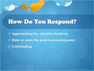 How Do You Respond?
Approaching the situation head-on

Hide or mute the post/comment/poster

Unfriending
 