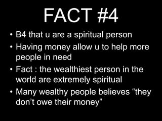 FACT #4B4 that u are a spiritual personHaving money allow u to help more people in needFact : the wealthiest person in the world are extremely spiritualMany wealthy people believes “they don’t owe their money”