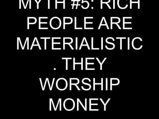 MYTH #5: RICH PEOPLE ARE MATERIALISTIC. THEY WORSHIP MONEY