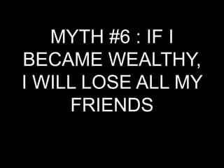 MYTH #6 : IF I BECAME WEALTHY, I WILL LOSE ALL MY FRIENDS