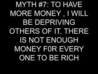 MYTH #7: TO HAVE MORE MONEY , I WILL BE DEPRIVING OTHERS OF IT. THERE IS NOT ENOUGH MONEY F0R EVERY ONE TO BE RICH