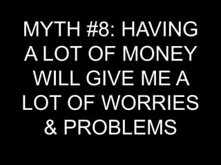 MYTH #8: HAVING A LOT OF MONEY WILL GIVE ME A LOT OF WORRIES & PROBLEMS