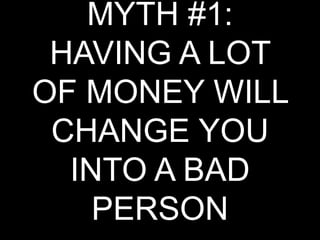 MYTH #1: HAVING A LOT OF MONEY WILL CHANGE YOU INTO A BAD PERSON