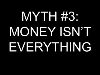 MYTH #3: MONEY ISN’T EVERYTHING