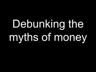 Debunking the myths of money 