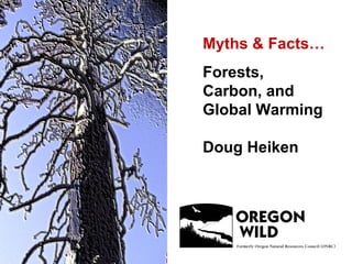 Myths & Facts… Forests,  Carbon, and  Global Warming Doug Heiken 