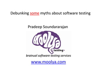 Debunking some myths about software testing Pradeep Soundararajan www.moolya.com 
