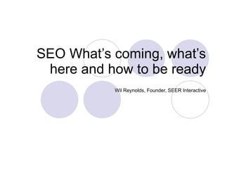SEO What’s coming, what’s here and how to be ready Wil Reynolds, Founder, SEER Interactive 