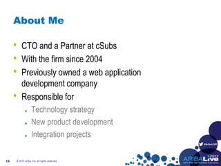 #AribaLIVE
About Me
• CTO and a Partner at cSubs
• With the firm since 2004
• Previously owned a web application
development company
• Responsible for
Technology strategy
New product development
Integration projects
© 2013 Ariba, Inc. All rights reserved.19
 