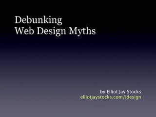 Debunking
Web Design Myths




                      by Elliot Jay Stocks
            elliotjaystocks.com/idesign