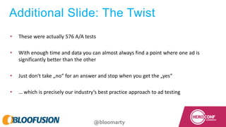 @bloomarty
Additional Slide: The Twist
• These were actually 576 A/A tests
• With enough time and data you can almost alwa...