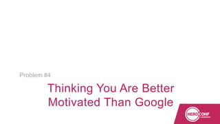 Thinking You Are Better
Motivated Than Google
Problem #4
 