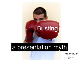 Busting


a presentation myth
                  Jeanne Trojan
                      @jmtcz
 