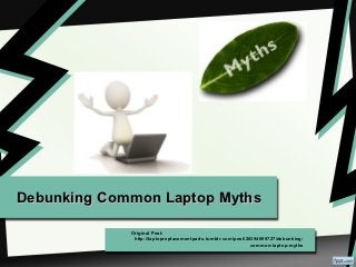 Debunking Common Laptop Myths

             Original Post:
              http://laptopreplacementparts.tumblr.com/post/28394899727/debunking-
                                                              common-laptop-myths
 