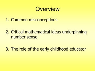 Overview
1. Common misconceptions
2. Critical mathematical ideas underpinning
number sense
3. The role of the early childhood educator

 