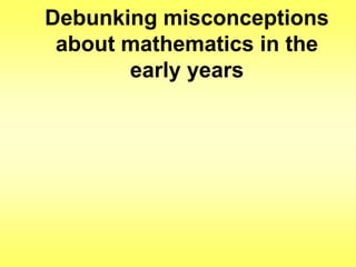 Debunking misconceptions
about mathematics in the
early years

 