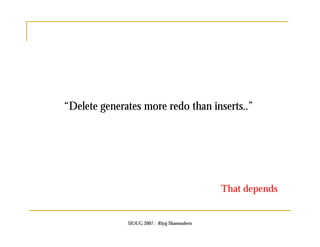 “Delete generates more redo than inserts..” 
SIOUG 2007 : Riyaj Shamsudeen 
That depends 
 