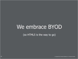 We embrace BYOD
       (so HTML5 is the way to go)




13                               © Copyright 2013 Antenna Software, Inc. All rights reserved.
 