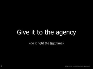 Give it to the agency
         (do it right the first time)




23                                      © Copyright 2013 Antenna Software, Inc. All rights reserved.
 