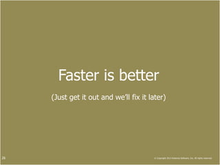 Faster is better
     (Just get it out and we’ll fix it later)




26                                      © Copyright 2013 Antenna Software, Inc. All rights reserved.
 