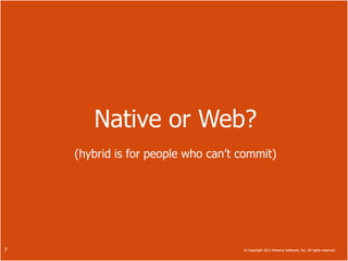 Native or Web?
    (hybrid is for people who can’t commit)




7                                   © Copyright 2013 Antenna Software, Inc. All rights reserved.
 