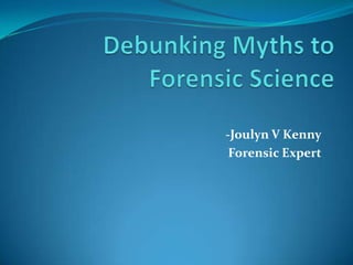 Debunking Myths to Forensic Science -Joulyn V Kenny Forensic Expert 