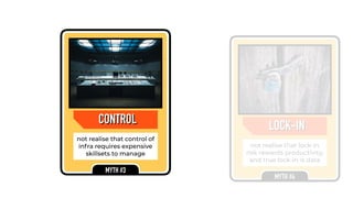 CONTROL
not realise that control of
infra requires expensive
skillsets to manage
MYTH #3
CONTROL
LOCK-IN
not realise that lock-in
risk rewards productivity,
and true lock-in is data
MYTH #4
LOCK-IN
 