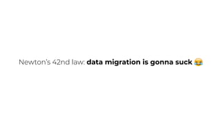 Newton’s 42nd law: data migration is gonna suck
 