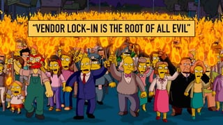 “VENDOR LOCK-IN IS THE ROOT OF ALL EVIL”
 