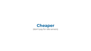 Cheaper
(don’t pay for idle servers)
 