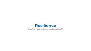 Resilience
(built-in redundancy and multi-AZ)
 
