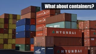 What about containers?
 
