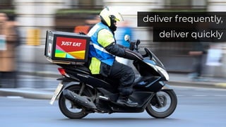 deliver frequently,
deliver quickly
 